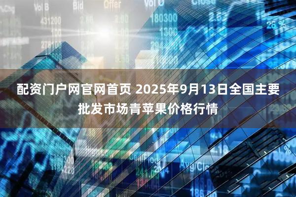 配资门户网官网首页 2025年9月13日全国主要批发市场青苹果价格行情