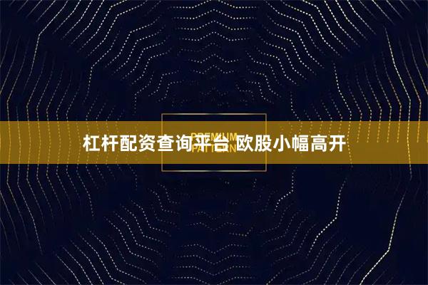 杠杆配资查询平台 欧股小幅高开