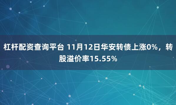 杠杆配资查询平台 11月12日华安转债上涨0%，转股溢价率15.55%