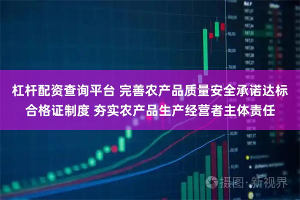 杠杆配资查询平台 完善农产品质量安全承诺达标合格证制度 夯实农产品生产经营者主体责任