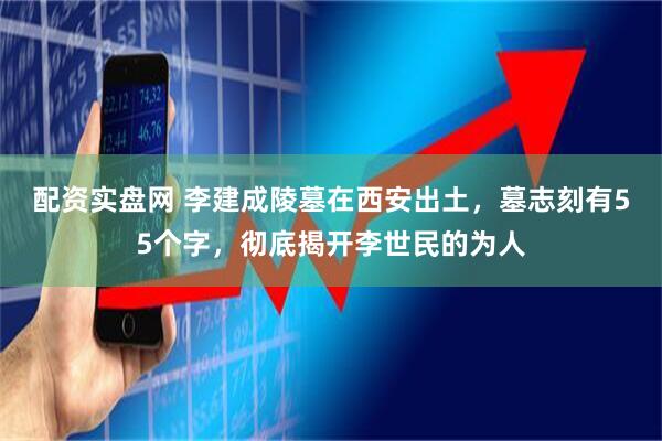 配资实盘网 李建成陵墓在西安出土，墓志刻有55个字，彻底揭开李世民的为人