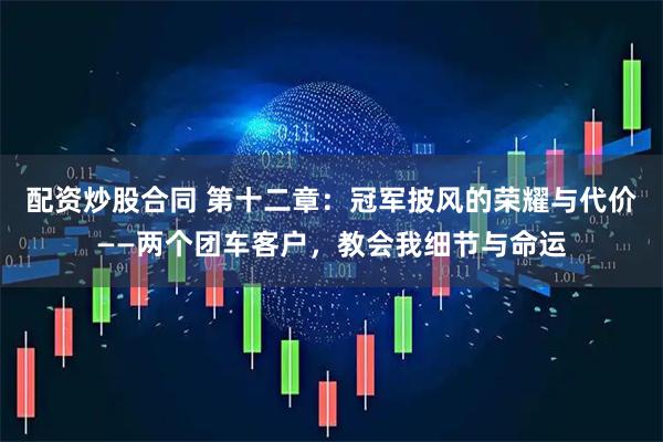 配资炒股合同 第十二章：冠军披风的荣耀与代价——两个团车客户，教会我细节与命运