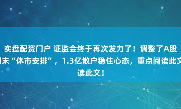 实盘配资门户 证监会终于再次发力了！调整了A股周末“休市安排”，1.3亿散户稳住心态，重点阅读此文！