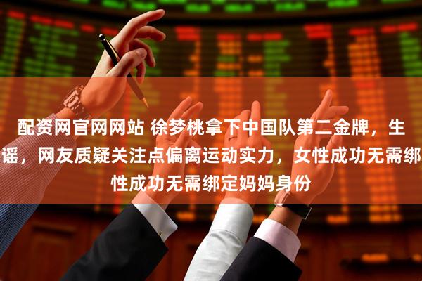 配资网官网网站 徐梦桃拿下中国队第二金牌，生育传闻遭辟谣，网友质疑关注点偏离运动实力，女性成功无需绑定妈妈身份