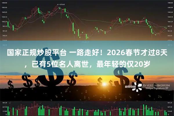 国家正规炒股平台 一路走好！2026春节才过8天，已有5位名人离世，最年轻的仅20岁