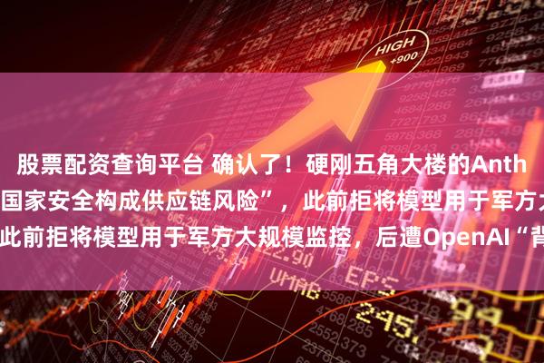 股票配资查询平台 确认了！硬刚五角大楼的Anthropic被认定为“对美国国家安全构成供应链风险”，此前拒将模型用于军方大规模监控，后遭OpenAI“背刺”