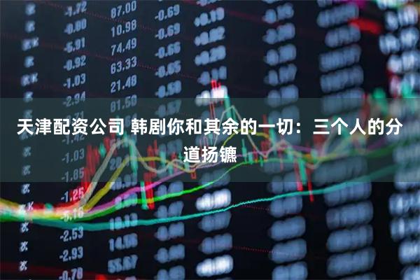 天津配资公司 韩剧你和其余的一切：三个人的分道扬镳